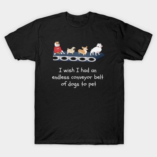 I Wish I Had A Conveyor Belt Of Dogs To Pet T-Shirt by egcreations